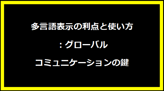 多言語表示の利点と使い方：グローバルコミュニケーションの鍵