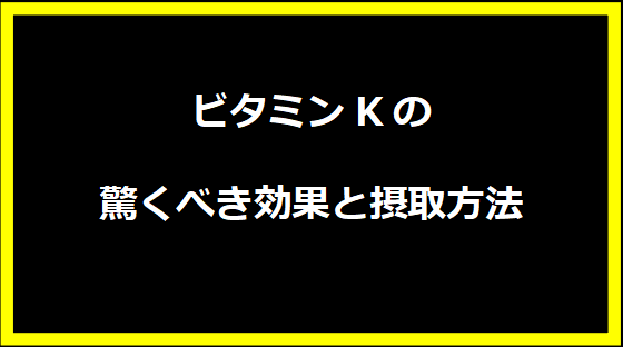 ビタミンKの驚くべき効果と摂取方法