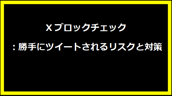 Xブロックチェック：勝手にツイートされるリスクと対策