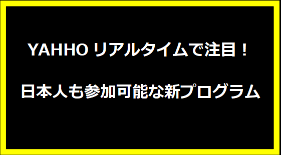 YAHHOリアルタイムで注目！日本人も参加可能な新プログラム