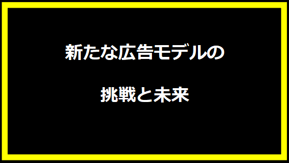 新たな広告モデルの挑戦と未来