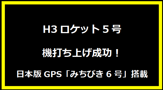 H3ロケット5号機打ち上げ成功！日本版GPS「みちびき6号」搭載