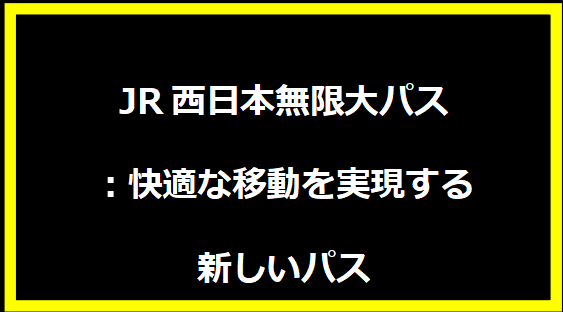 JR西日本無限大パス：快適な移動を実現する新しいパス