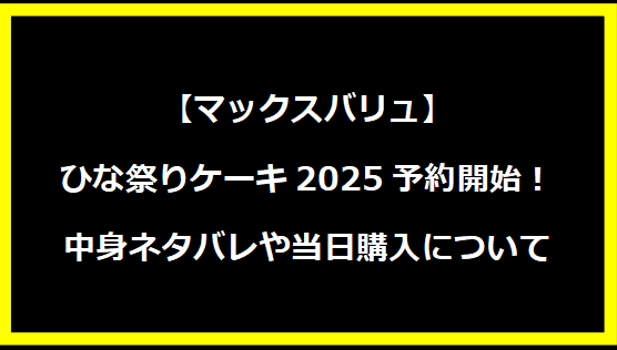 【マックスバリュ】ひな祭りケーキ2025予約開始！中身ネタバレや当日購入について