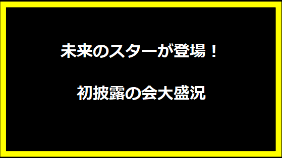 未来のスターが登場！初披露の会大盛況