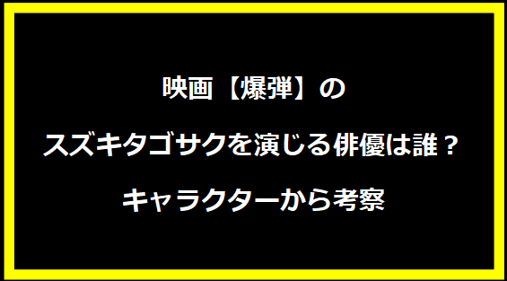 映画【爆弾】のスズキタゴサクを演じる俳優は誰？キャラクターから考察