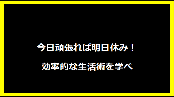 今日頑張れば明日休み！効率的な生活術を学べ