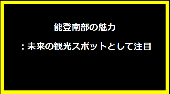 能登南部の魅力：未来の観光スポットとして注目