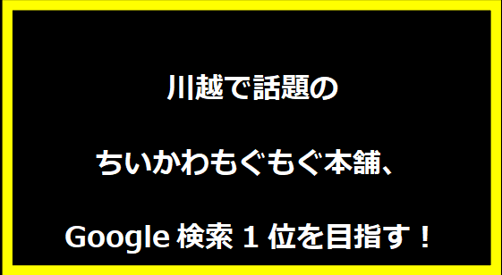 川越で話題のちいかわもぐもぐ本舗、Google検索1位を目指す！