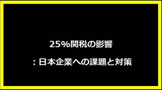 25%関税の影響：日本企業への課題と対策