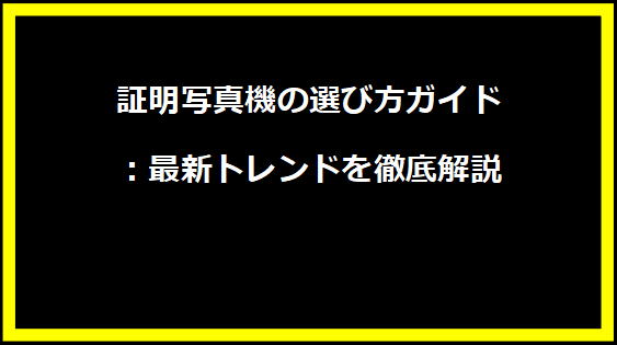 証明写真機の選び方ガイド：最新トレンドを徹底解説