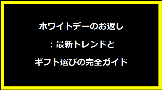 ホワイトデーのお返し：最新トレンドとギフト選びの完全ガイド