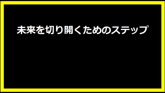 未来を切り開くためのステップ