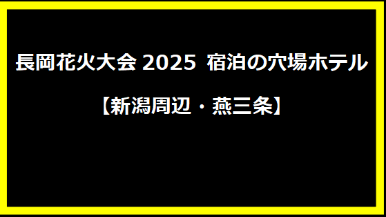 長岡花火大会2025 宿泊の穴場ホテル【新潟周辺・燕三条】