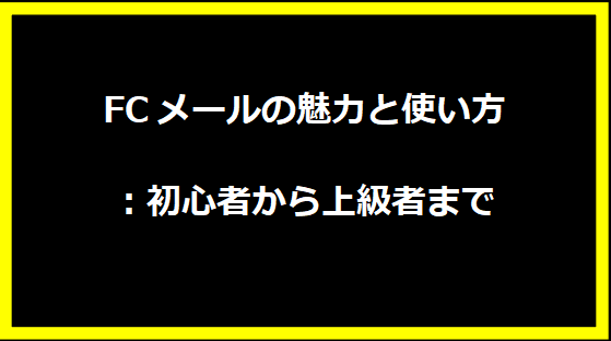 FCメールの魅力と使い方：初心者から上級者まで