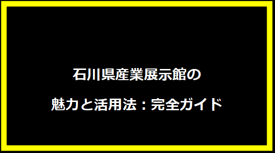 石川県産業展示館の魅力と活用法：完全ガイド