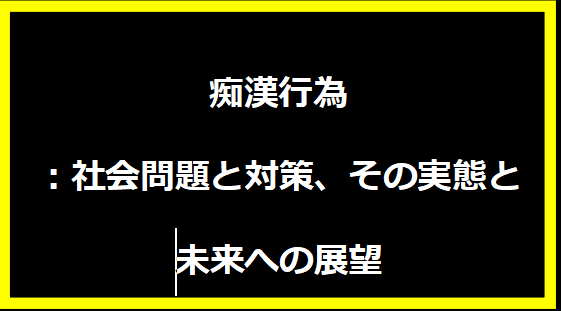 痴漢行為：社会問題と対策、その実態と未来への展望