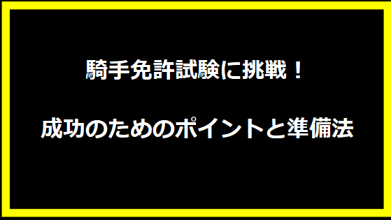 騎手免許試験に挑戦！成功のためのポイントと準備法