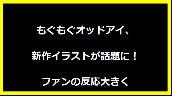 もぐもぐオッドアイ、新作イラストが話題に！ファンの反応大きく