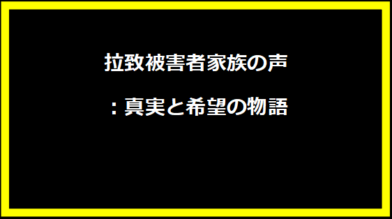 拉致被害者家族の声：真実と希望の物語