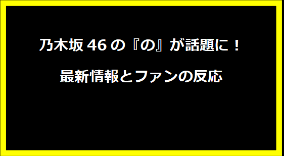 乃木坂46の『の』が話題に！最新情報とファンの反応