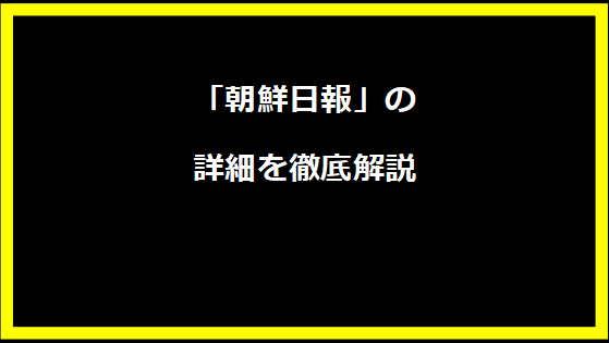 「朝鮮日報」の詳細を徹底解説