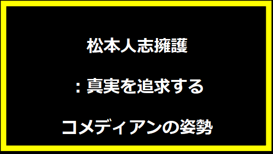 松本人志擁護：真実を追求するコメディアンの姿勢