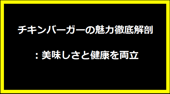 チキンバーガーの魅力徹底解剖：美味しさと健康を両立