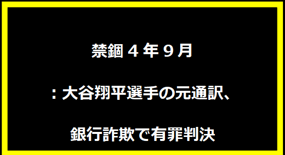 「禁錮4年9月：大谷翔平選手の元通訳、銀行詐欺で有罪判決」