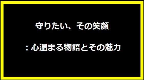 守りたい、その笑顔：心温まる物語とその魅力