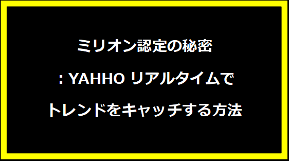 ミリオン認定の秘密：YAHHOリアルタイムでトレンドをキャッチする方法