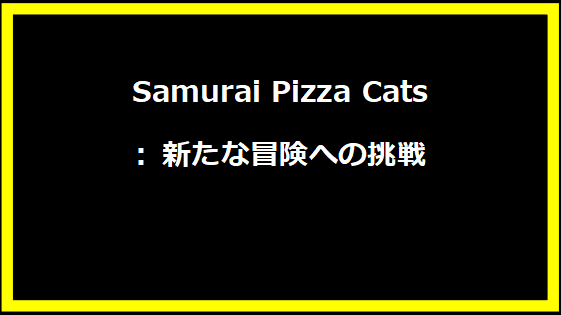 Samurai Pizza Cats: 新たな冒険への挑戦