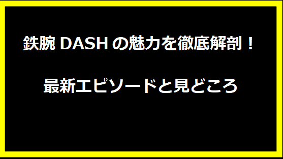 鉄腕DASHの魅力を徹底解剖！最新エピソードと見どころ