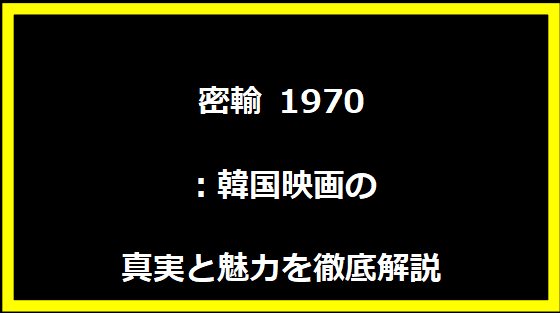 密輸 1970：韓国映画の真実と魅力を徹底解説