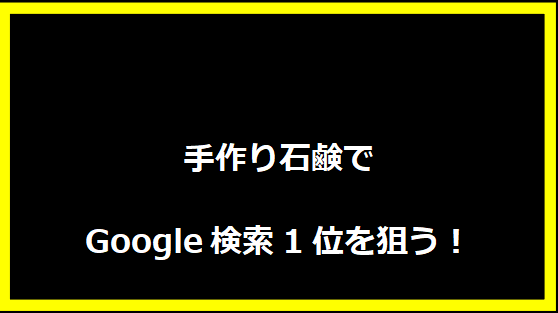 手作り石鹸でGoogle検索1位を狙う！