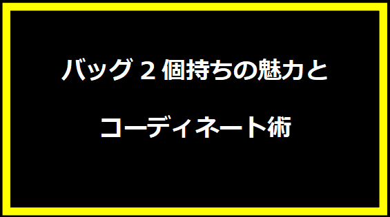 バッグ2個持ちの魅力とコーディネート術