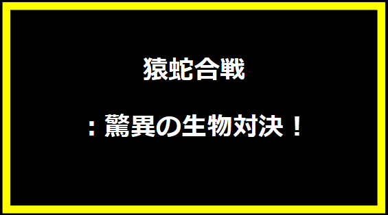 猿蛇合戦：驚異の生物対決！