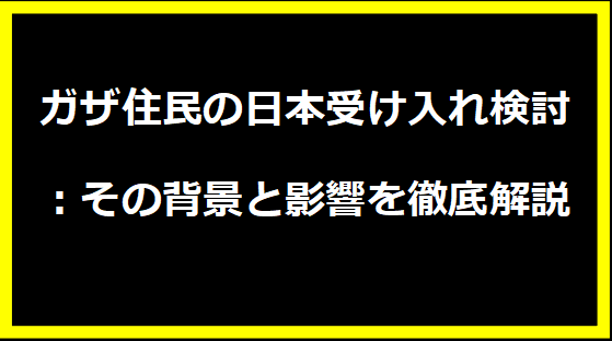 ガザ住民の日本受け入れ検討：その背景と影響を徹底解説