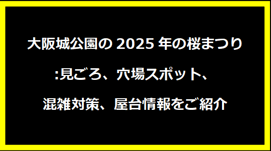 大阪城公園の2025年の桜まつり:見ごろ、穴場スポット、混雑対策、屋台情報をご紹介