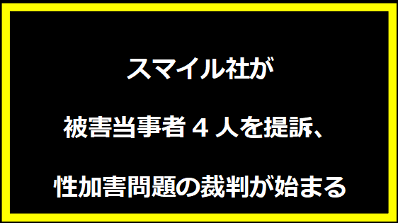 スマイル社が被害当事者4人を提訴、性加害問題の裁判が始まる