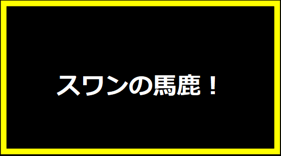 スワンの馬鹿！