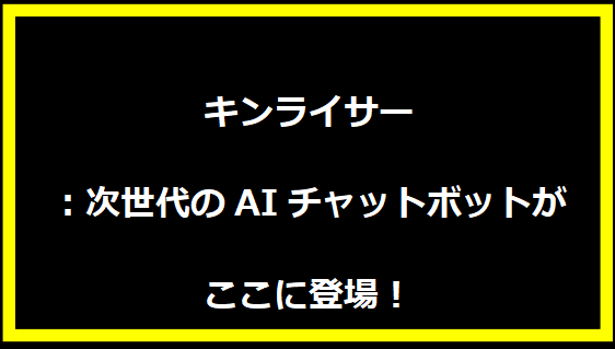 キンライサー：次世代のAIチャットボットがここに登場！