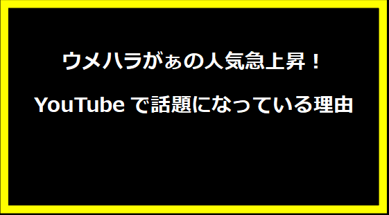 ウメハラがぁの人気急上昇！YouTubeで話題になっている理由