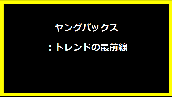 ヤングバックス：トレンドの最前線