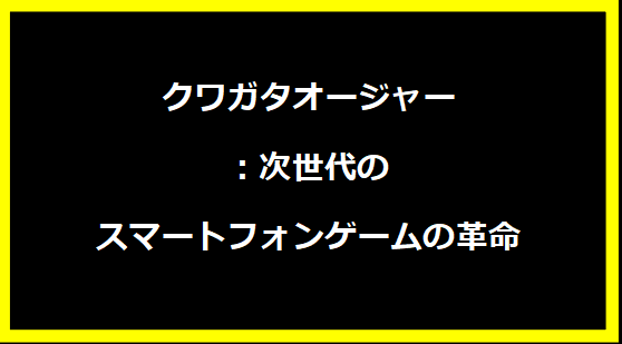 クワガタオージャー：次世代のスマートフォンゲームの革命