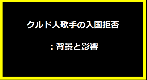 クルド人歌手の入国拒否：背景と影響