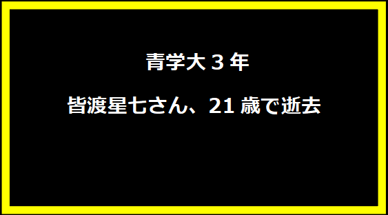 青学大3年・皆渡星七さん、21歳で逝去