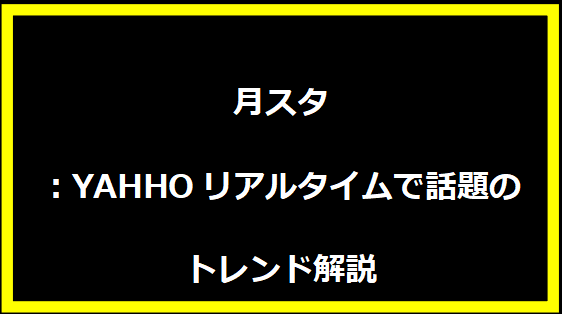 月スタ：YAHHOリアルタイムで話題のトレンド解説