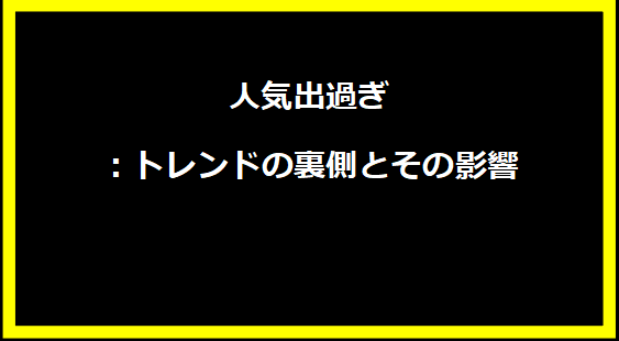 人気出過ぎ：トレンドの裏側とその影響