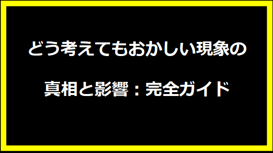 どう考えてもおかしい現象の真相と影響：完全ガイド